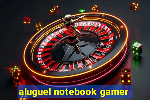 aluguel notebook gamer